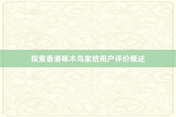 探索香港啄木鸟家纺用户评价概述
