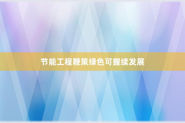 节能工程鞭策绿色可握续发展